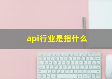 api行业是指什么