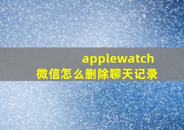 applewatch微信怎么删除聊天记录