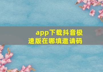 app下载抖音极速版在哪填邀请码