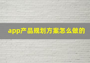 app产品规划方案怎么做的