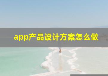 app产品设计方案怎么做