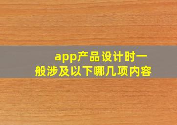 app产品设计时一般涉及以下哪几项内容