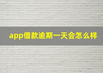 app借款逾期一天会怎么样