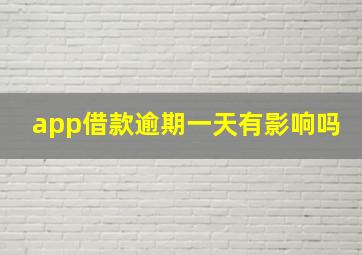 app借款逾期一天有影响吗