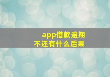 app借款逾期不还有什么后果