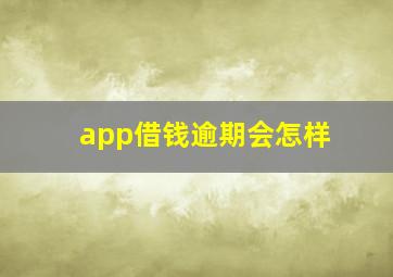 app借钱逾期会怎样