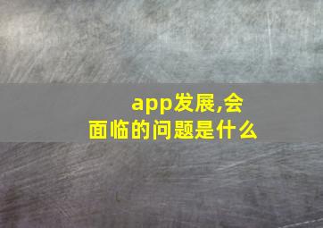 app发展,会面临的问题是什么