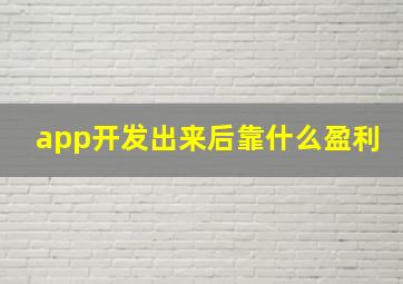 app开发出来后靠什么盈利