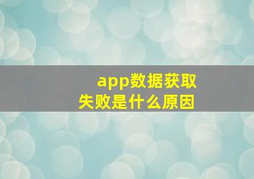 app数据获取失败是什么原因