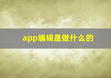 app编辑是做什么的