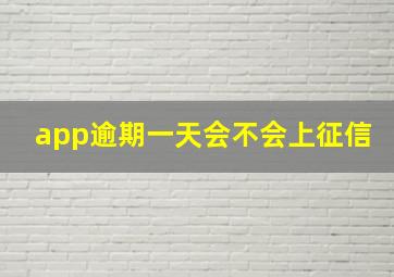 app逾期一天会不会上征信