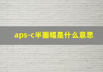 aps-c半画幅是什么意思