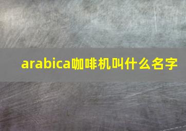 arabica咖啡机叫什么名字