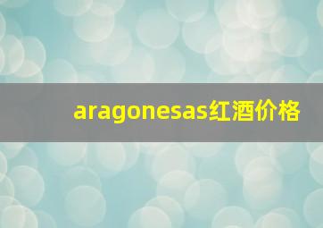 aragonesas红酒价格