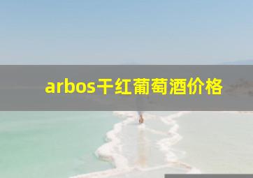 arbos干红葡萄酒价格