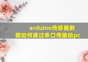 arduino传感器数据如何通过串口传输给pc