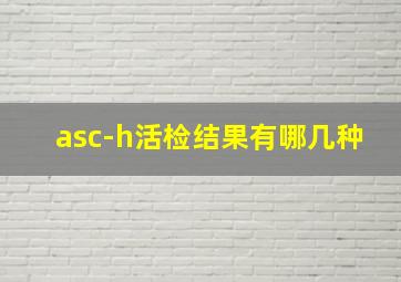 asc-h活检结果有哪几种