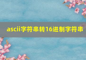 ascii字符串转16进制字符串