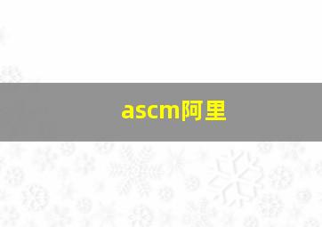 ascm阿里