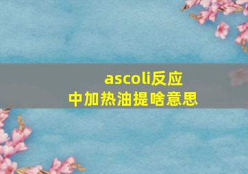 ascoli反应中加热油提啥意思