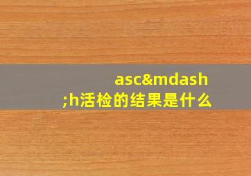 asc—h活检的结果是什么