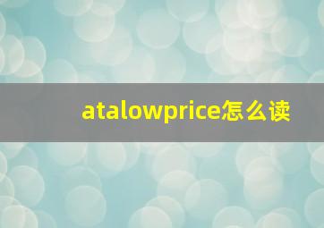 atalowprice怎么读