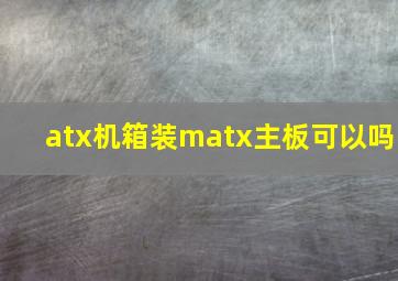 atx机箱装matx主板可以吗