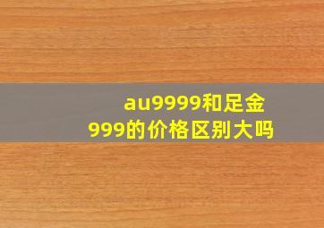 au9999和足金999的价格区别大吗