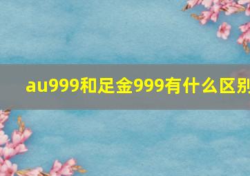 au999和足金999有什么区别