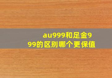 au999和足金999的区别哪个更保值