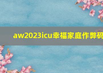 aw2023icu幸福家庭作弊码