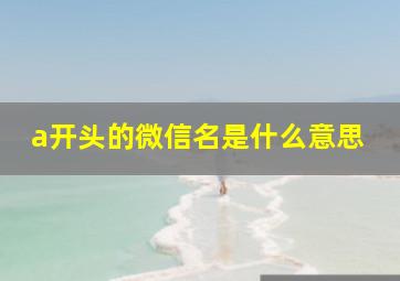 a开头的微信名是什么意思