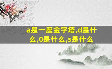 a是一座金字塔,d是什么,0是什么,s是什么