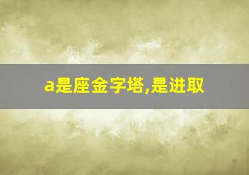 a是座金字塔,是进取