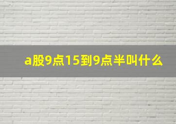 a股9点15到9点半叫什么