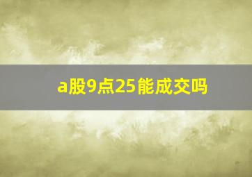 a股9点25能成交吗