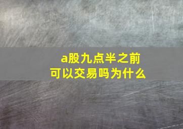 a股九点半之前可以交易吗为什么