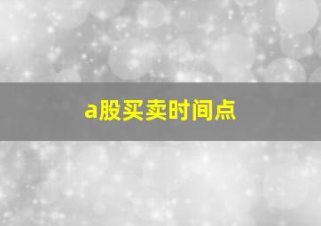 a股买卖时间点