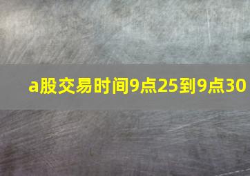 a股交易时间9点25到9点30