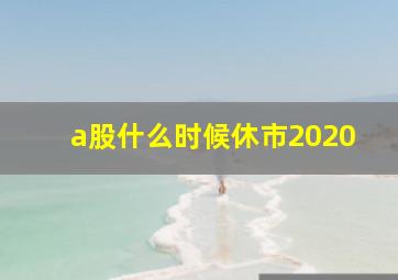 a股什么时候休市2020