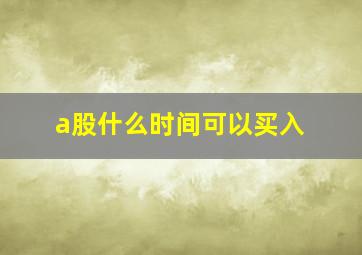 a股什么时间可以买入