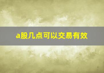 a股几点可以交易有效