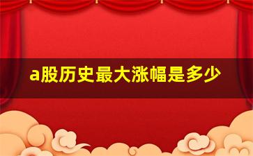 a股历史最大涨幅是多少