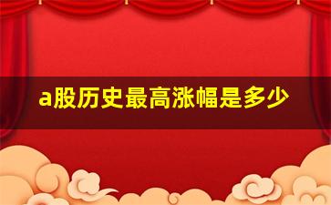 a股历史最高涨幅是多少