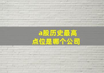 a股历史最高点位是哪个公司