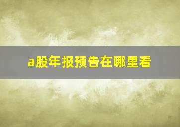 a股年报预告在哪里看