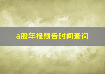 a股年报预告时间查询