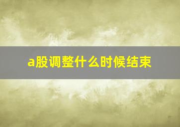 a股调整什么时候结束