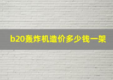 b20轰炸机造价多少钱一架