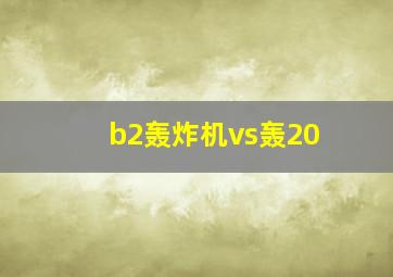 b2轰炸机vs轰20